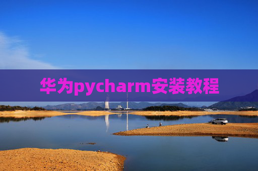 华为pycharm安装教程 华为pycharm安装教程